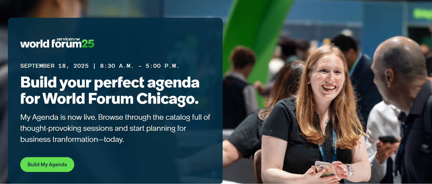 ServiceNow World Forum Chicago 09/18/2025 is the leadership epicenter where visionaries unite to shape the future of enterprise AI. On September 18, McCormick Place Chicago transforms into the ultimate stage for innovation, transformation, and bold ideas. Chicago blends Fortune 500 headquarters, world-class universities, and top tech talent—making it the perfect launchpad for bold AI transformation.